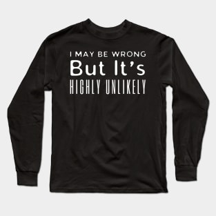 I May Be Wrong But It's highly Unlikely Long Sleeve T-Shirt